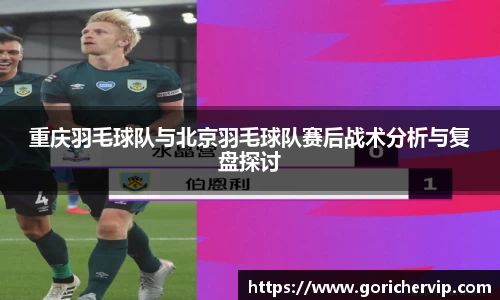 重庆羽毛球队与北京羽毛球队赛后战术分析与复盘探讨