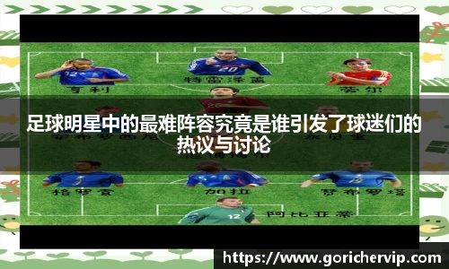 足球明星中的最难阵容究竟是谁引发了球迷们的热议与讨论